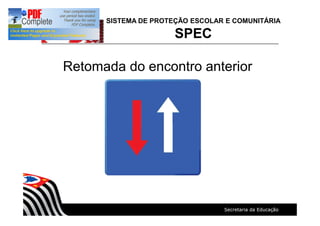 SISTEMA DE PROTEÇÃO ESCOLAR E COMUNITÁRIA
SPEC
Retomada do encontro anterior
 