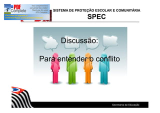 SISTEMA DE PROTEÇÃO ESCOLAR E COMUNITÁRIA
SPEC
Discussão:
Para entender o conflito
 