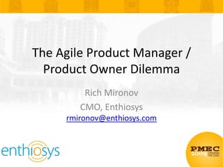 The Agile Product Manager / Product Owner Dilemma Rich Mironov CMO, Enthiosysrmironov@enthiosys.com 