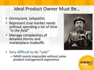 Ideal Product Owner Must Be…<br />Omniscient, telepathic<br />Represent true market needs without spending a lot of time “...