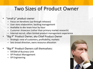 Two Sizes of Product Owner<br />“small p” product owner<br />Focus on iterations (up through releases)<br />User story ela...