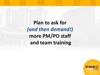 Plan to ask for (and then demand!) more PM/PO staff and team training<br />