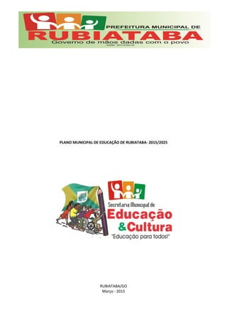 PLANO MUNICIPAL DE EDUCAÇÃO DE RUBIATABA- 2015/2025
RUBIATABA/GO
Março - 2015
 