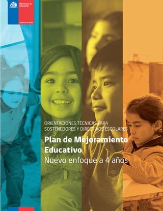 ORIENTACIONES TÉCNICAS PARA
SOSTENEDORES Y DIRECTIVOS ESCOLARES
Plan de Mejoramiento
Educativo
Nuevo enfoque a 4 años
 