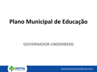 Plano Municipal de Educação
GOVERNADOR LINDENBERG
 