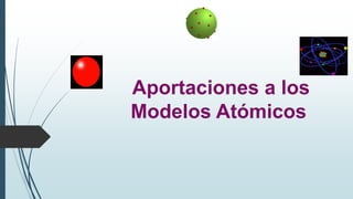 Aportaciones a los
Modelos Atómicos
 