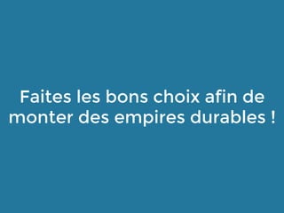 Faites les bons choix afin de
monter des empires durables !
 