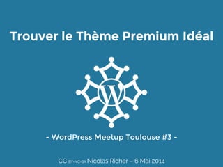 Trouver le Thème Premium Idéal
- WordPress Meetup Toulouse #3 - 
CC BY-NC-SA Nicolas Richer – 6 Mai 2014
 