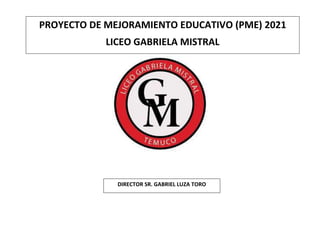 PROYECTO DE MEJORAMIENTO EDUCATIVO (PME) 2021
LICEO GABRIELA MISTRAL
DIRECTOR SR. GABRIEL LUZA TORO
 