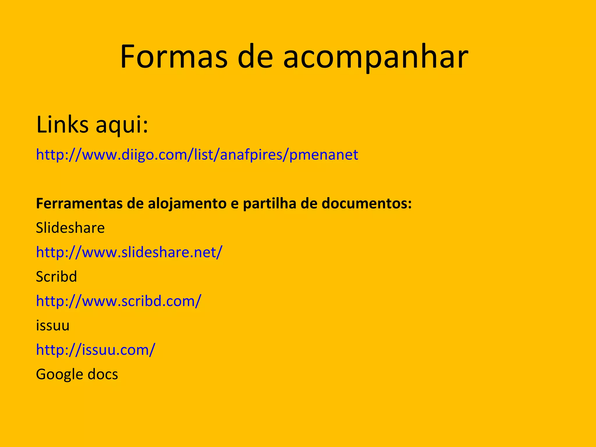 Formas de acompanhar  Links aqui:  http://www.diigo.com/list/anafpires/pmenanet Ferramentas de alojamento e partilha de documentos:  Slideshare  http://www.slideshare.net/ Scribd http://www.scribd.com/ issuu http://issuu.com/ Google docs 
