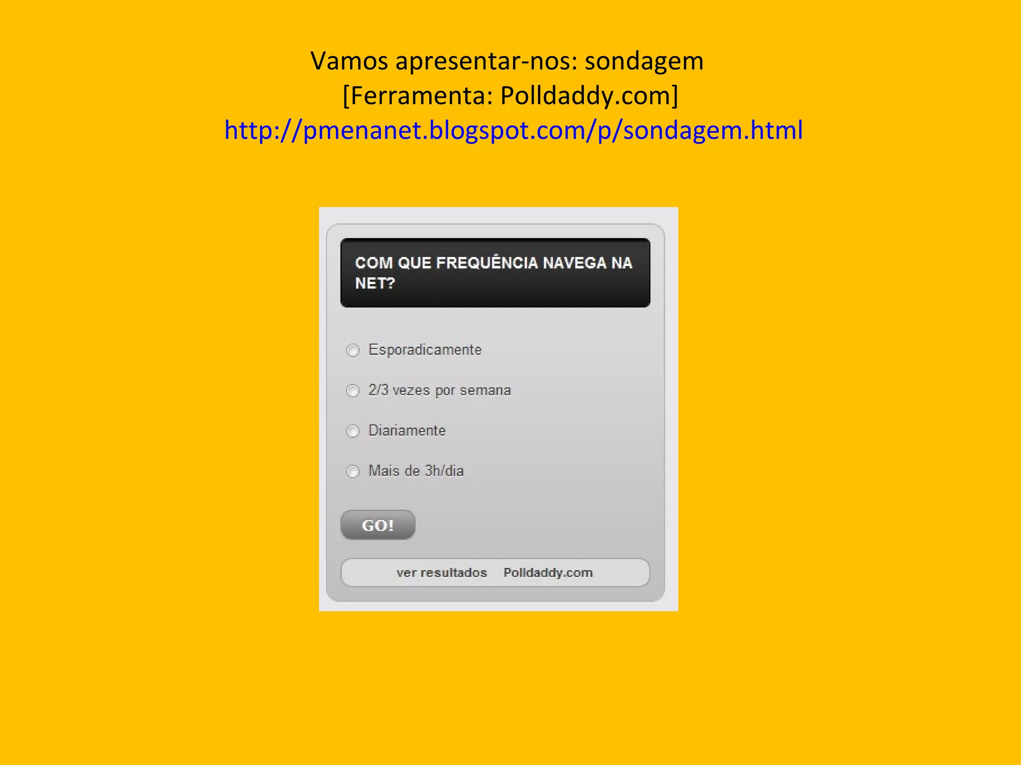 Vamos apresentar-nos: sondagem  [Ferramenta: Polldaddy.com]   http://pmenanet.blogspot.com/p/sondagem.html 
