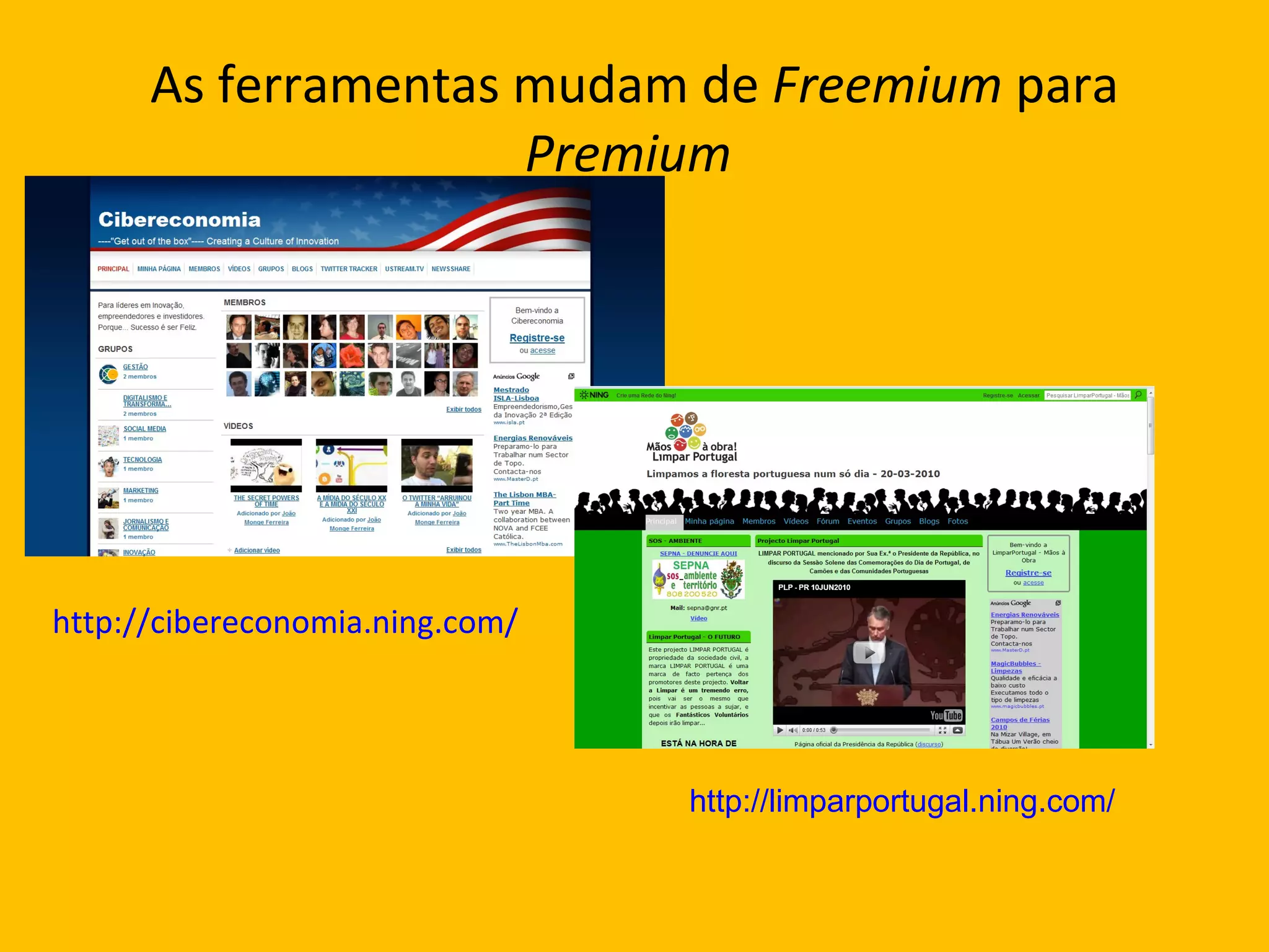 As ferramentas mudam de  Freemium  para  Premium  http://cibereconomia.ning.com/ http://limparportugal.ning.com/ 