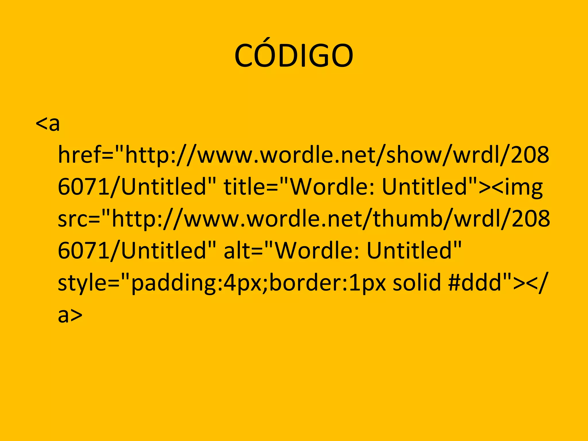 CÓDIGO <a href="http://www.wordle.net/show/wrdl/2086071/Untitled" title="Wordle: Untitled"><img src="http://www.wordle.net/thumb/wrdl/2086071/Untitled" alt="Wordle: Untitled" style="padding:4px;border:1px solid #ddd"></a> 