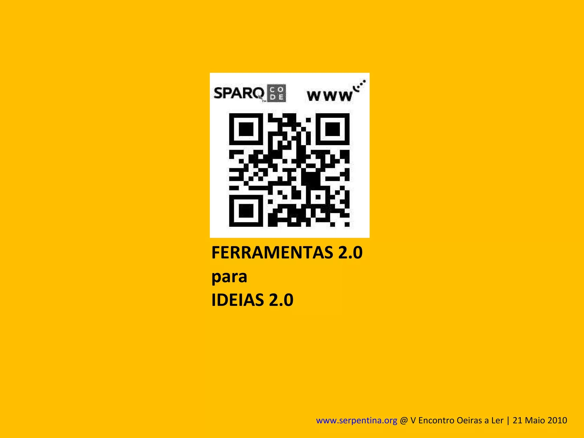 FERRAMENTAS 2.0 para  IDEIAS 2.0 www.serpentina.org  @ V Encontro Oeiras a Ler | 21 Maio 2010  