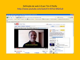 Definição de web 2.0 por Tim O´Reilly   http://www.youtube.com/watch?v=87LG-MQrEu0 