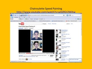 Chatroulette Speed Painting http://www.youtube.com/watch?v=wQZR2r2Wjhw 