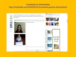 Travelocity no Chatroulette http://mashable.com/2010/03/31/travelocity-gnome-chatroulette/ 