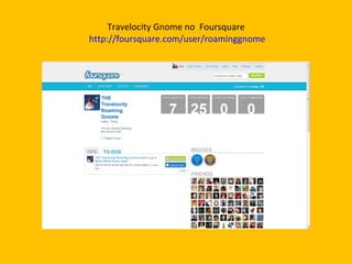 Travelocity Gnome no  Foursquare  http://foursquare.com/user/roaminggnome 