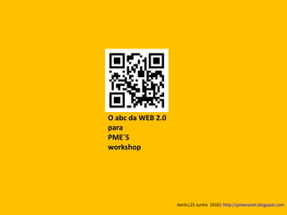 O abc da WEB 2.0 para PME´S workshop Aerlis|25 Junho  2010 | http://pmenanet.blogspot.com 