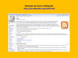 Definição de Feed na Wikipedia  http://pt.wikipedia.org/wiki/Feed 