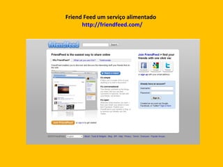 Friend Feed um serviço alimentado   http://friendfeed.com/ 