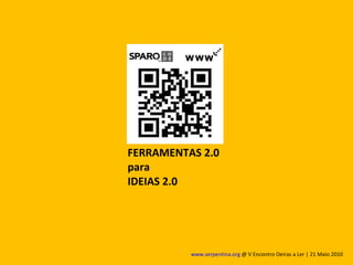 FERRAMENTAS 2.0 para  IDEIAS 2.0 www.serpentina.org  @ V Encontro Oeiras a Ler | 21 Maio 2010  