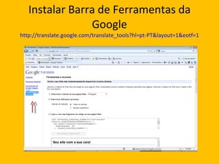 Instalar Barra de Ferramentas da Google http://translate.google.com/translate_tools?hl=pt-PT&layout=1&eotf=1 