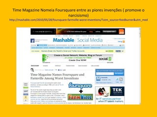 Time Magazine Nomeia Foursquare entre as piores invenções ( promove o narcisismo) http://mashable.com/2010/05/28/foursquar...