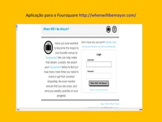 Aplicação para o Foursquare  http://whenwillibemayor.com/ 