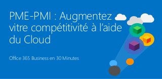 PME-PMI : Augmentez
vitre compétitivité à l’aide
du Cloud
Office 365 Business en 30 Minutes
 