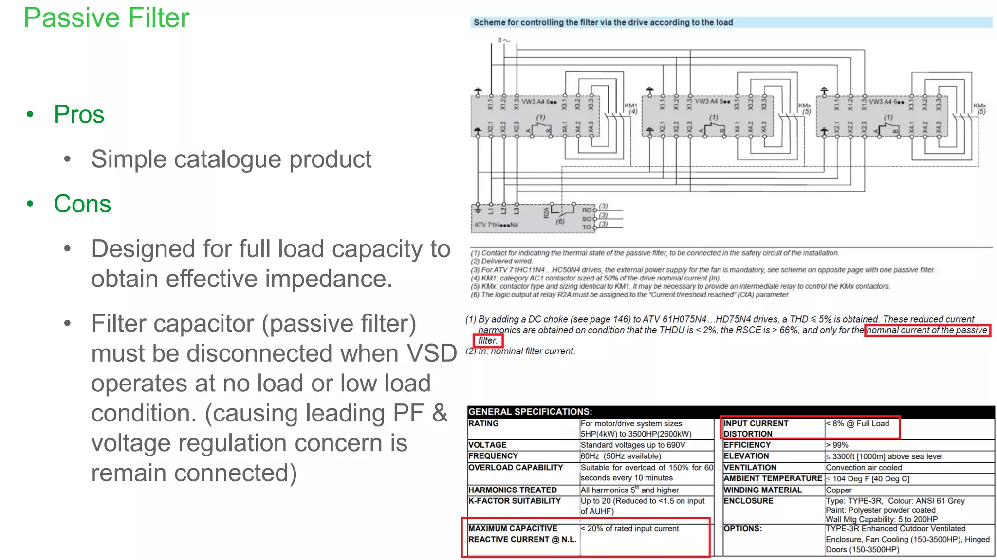 Internal
Passive Filter
• Pros
• Simple catalogue product
• Cons
• Designed for full load capacity to
obtain effective impedance.
• Filter capacitor (passive filter)
must be disconnected when VSD
operates at no load or low load
condition. (causing leading PF &
voltage regulation concern is
remain connected)
 