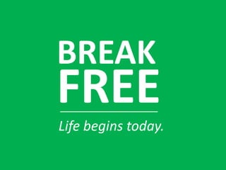 BREAK
FREE
Life begins today.
 