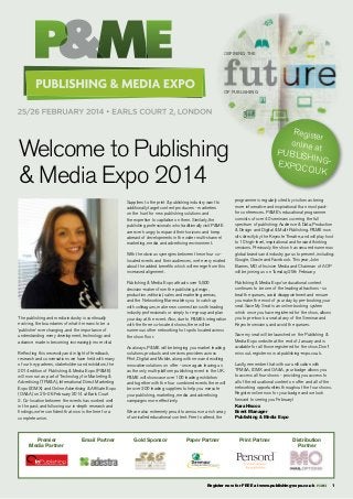 ster
Regi BLISHIN.GUK
PU PO.CO
EX

DEFINING THE

OF PUBLISHING

Registe
r
online a
t
publishing
expo.co.
uk

Welcome to Publishing
& Media Expo 2014

THE UK’S ONLY MULTIPLATFORM PUBLISHING
EVENT COVERING
DIGITAL, PRINT
Organised by
& MOBILE

Running alongside

Suppliers to the print & publishing industry want to
additionally target content producers - marketers
on the hunt for new publishing solutions and
the expertise to capitalise on them. Similarly, the
publishing professionals who traditionally visit P&ME
are ever hungry to expand their horizons and keep
abreast of developments in the wider multi-channel
marketing, media and advertising environment.

programme is regularly cited by visitors as being
more informative and inspirational than most paidfor conferences. P&ME’s educational programme
consists of over 40 seminars covering the full
spectrum of publishing: Audience & Data, Production
& Design and Digital & Multi-Publishing. P&ME now
sits directly by the Keynote Theatre, and will play host
to 10 high-level, inspirational and forward thinking
sessions. Previously the show has secured numerous
global brands and industry gurus to present, including:
Google, Oracle and Facebook. This year, John
Barnes, MD of Incisive Media and Chairman of AOP
will be joining us on Tuesday 25th February.

PEX5756 Publishing Expo Full page ad 2014 v10.indd 1

With the obvious synergies between these four colocated events and their audiences, we’re very excited
about the added benefits which will emerge from this
increased alignment.

The publishing and media industry is continually
evolving, the boundaries of what it means to be a
‘publisher’ ever changing, and the importance of
understanding every development, technology and
advance made is becoming increasingly more vital.
Reflecting this necessity and in light of feedback,
research and conversations we have held with many
of our key partners, stakeholders and exhibitors, the
2014 edition of Publishing & Media Expo (P&ME)
will now run as part of Technology for Marketing &
Advertising (TFM&A), International Direct Marketing
Expo (IDMX) and Online Advertising & Affiliate Expo
(OA&A) on 25–26 February 2014 at Earls Court
2. Co-location between the events has worked well
in the past, and following our in-depth research and
findings, we’re confident that now is the time for a
complete union.

Premier
Media Partner

Email Partner

Publishing & Media Expo attracts over 5,500
decision-makers from the publishing, design,
production, editorial, sales and marketing arenas,
and the Networking Bar enables you to catch up
with colleagues, make new connections with leading
industry professionals or simply to re-group and plan
your day at the event. Also, due to P&ME’s integration
with the three co-located shows, there will be
numerous other networking hot spots located across
the show floor.
As always, P&ME will be bringing you market leading
solutions, products and services providers across
Print, Digital and Mobile, along with new and exciting
innovative solutions on offer - once again leaving us
as the only multi-platform publishing event in the UK.
P&ME will showcase over 100 leading exhibitors
and together with the four combined events there will
be over 300 leading suppliers to help you execute
your publishing, marketing, media and advertising
campaigns more effectively.
We are also extremely proud to announce a rich array
of unrivalled educational content. Free to attend, the

Gold Sponsor

Paper Partner

Publishing & Media Expo’s educational content
continues to be one of the leading attractions - so
beat the queues, avoid disappointment and ensure
you make the most of your day by pre-booking your
seat. Save My Seat is an online booking system
which once you have registered for the show, allows
you to pre-book a seat at any of the Seminar and
Keynote sessions, and avoid the queues.
Save my seat will be launched on the Publishing &
Media Expo website at the end of January and is
available for all those registered for the show. Don’t
miss out, register now at publishing-expo.co.uk.
Lastly, remember that with our unification with
TFM&A, IDMX and OA&A, your badge allows you
to access all four shows - providing you access to
all of the educational content on offer and all of the
networking opportunities throughout the four shows.
Register online now for your badge and we look
forward to seeing you February!
Kara Hiscox
Event Manager
Publishing & Media Expo

Print Partner

Distribution
Partner

publishing compelling content profitably

Register now for FREE at www.publishing-expo.co.uk

1

 