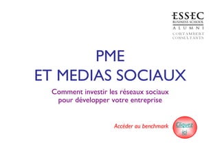 PME
ET MEDIAS SOCIAUX
Comment investir les réseaux sociaux
pour développer votre entreprise
Accéder au benchmark Cliquez
ici
 