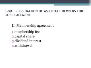 Cont. REGISTRATION OF ASSOCIATE MEMBERS FOR
JOB PLACEMENT
II. Membership agreement
1.membership fee
2.capital share
3.dividend interest
4.withdrawal
 