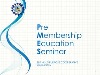Pre
Membership
Education
Seminar
BLP MULTI-PURPOSE COOPERATIVE
Series of 2012

                                1
 