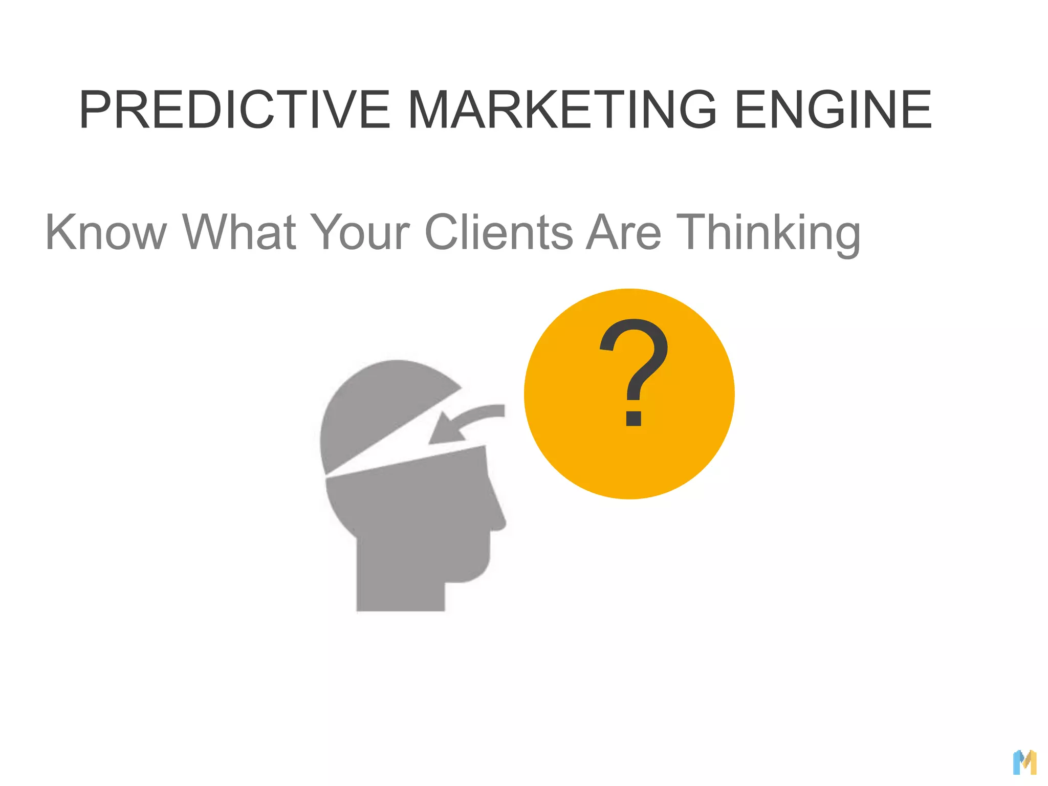 PREDICTIVE MARKETING ENGINE
?
Know What Your Clients Are Thinking
 