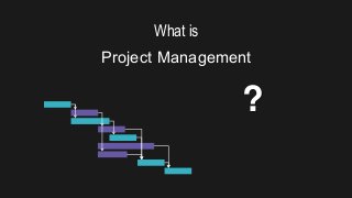 What is
Project Management
?
 
