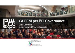 Evento organizzato da
Istituto Italiano di Project Management®
CA PPM per l’IT Governance
Lucia Venturini
lucia.venturini@corvallispmc.it
 