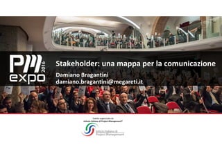 Evento organizzato da
Istituto Italiano di Project Management®
Stakeholder: una mappa per la comunicazione
Damiano Bragantini
damiano.bragantini@megareti.it
 