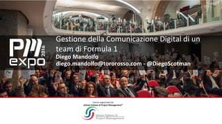 Evento organizzato da
Istituto Italiano di Project Management®
Gestione della Comunicazione Digital di un
team di Formula 1
Diego Mandolfo
diego.mandolfo@tororosso.com - @DiegoScotman
 