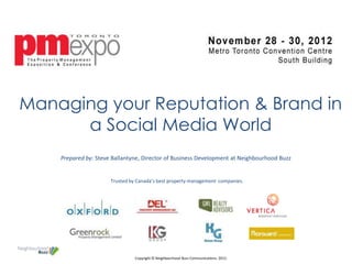 Managing your Reputation & Brand in
      a Social Media World
    Prepared by: Steve Ballantyne, Director of Business Development at Neighbourhood Buzz


                      Trusted by Canada’s best property management companies.




                                Copyright © Neighbourhood Buzz Communications. 2012.
 