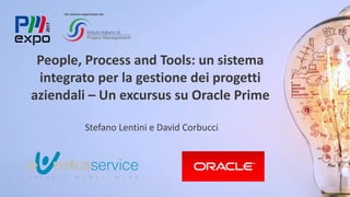 People, Process and Tools: un sistema
integrato per la gestione dei progetti
aziendali – Un excursus su Oracle Prime
Stefano Lentini e David Corbucci
Un evento organizzato da:
1
 