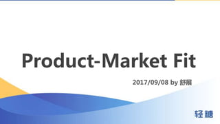 Product-Market Fit
2017/09/08 by 舒展
 