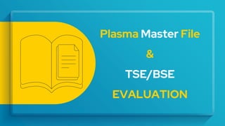 Plasma Master File
&
TSE/BSE
EVALUATION
 