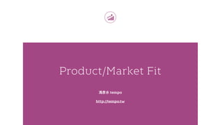 Product/Market Fit
tempo
http://tempo.tw
 