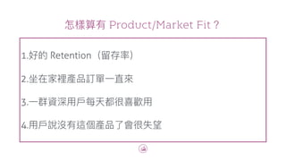 Product/Market Fit
•Retention
• 2nd Day Retention
• / /
• DAU/MAU
 