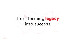 Transforming legacy
into success
 