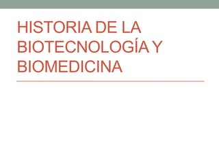 HISTORIA DE LA
BIOTECNOLOGÍA Y
BIOMEDICINA
 