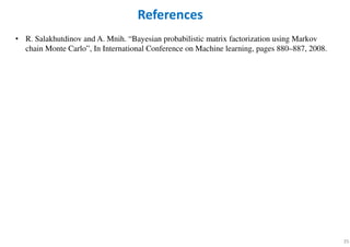 35
• R. Salakhutdinov and A. Mnih. “Bayesian probabilistic matrix factorization using Markov
chain Monte Carlo”, In International Conference on Machine learning, pages 880–887, 2008.
References
 